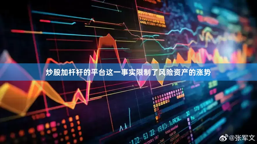 炒股加杆杆的平台这一事实限制了风险资产的涨势