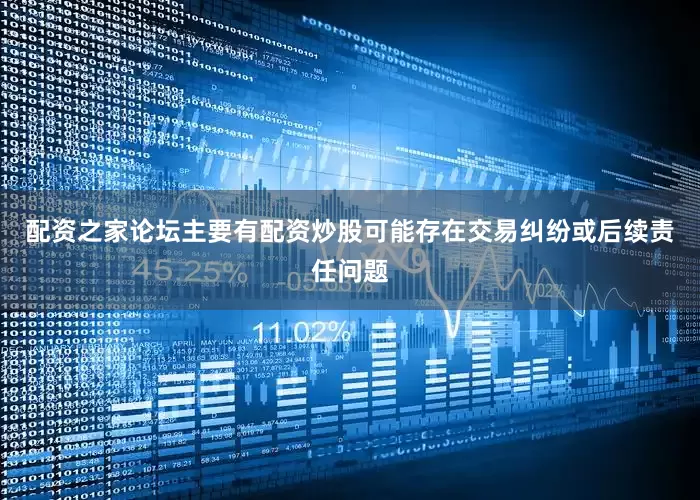 配资之家论坛主要有配资炒股可能存在交易纠纷或后续责任问题