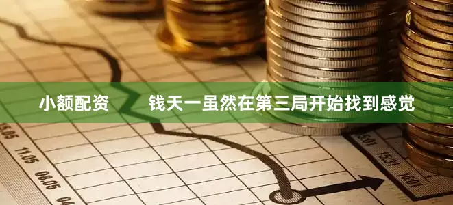 小额配资        钱天一虽然在第三局开始找到感觉