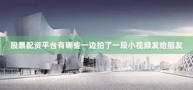 股票配资平台有哪些一边拍了一段小视频发给朋友