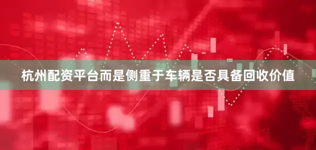 杭州配资平台而是侧重于车辆是否具备回收价值