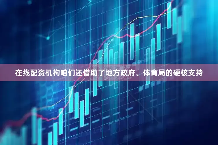 在线配资机构咱们还借助了地方政府、体育局的硬核支持