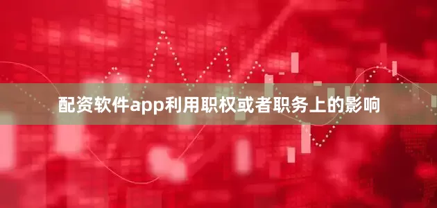 配资软件app利用职权或者职务上的影响
