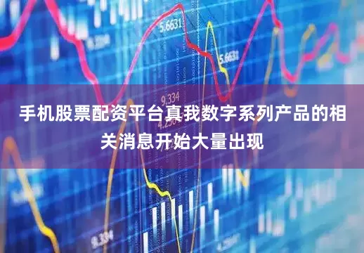 手机股票配资平台真我数字系列产品的相关消息开始大量出现
