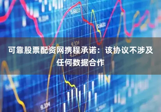 可靠股票配资网携程承诺：该协议不涉及任何数据合作