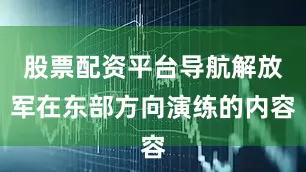 股票配资平台导航解放军在东部方向演练的内容