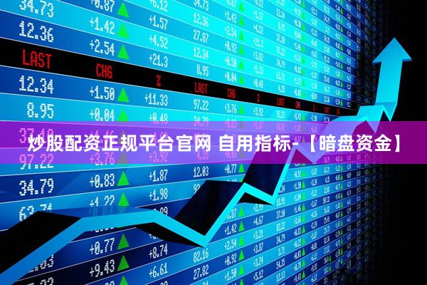 炒股配资正规平台官网 自用指标-【暗盘资金】