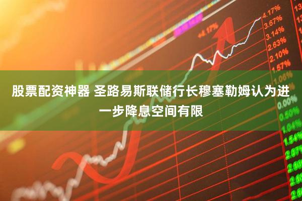 股票配资神器 圣路易斯联储行长穆塞勒姆认为进一步降息空间有限