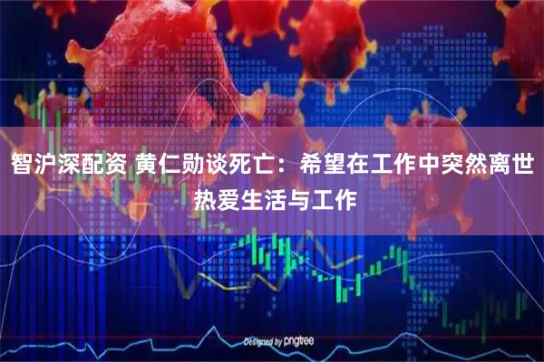 智沪深配资 黄仁勋谈死亡：希望在工作中突然离世 热爱生活与工作