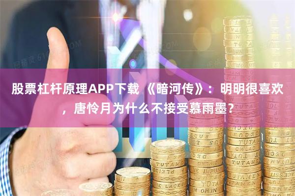 股票杠杆原理APP下载 《暗河传》：明明很喜欢，唐怜月为什么不接受慕雨墨？