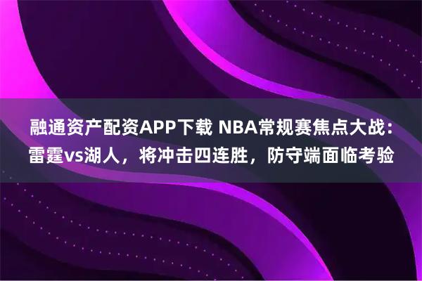 融通资产配资APP下载 NBA常规赛焦点大战：雷霆vs湖人，将冲击四连胜，防守端面临考验