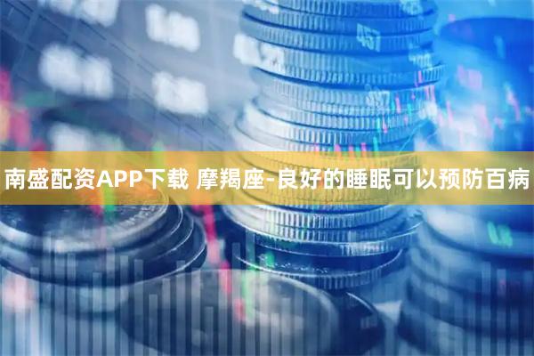 南盛配资APP下载 摩羯座-良好的睡眠可以预防百病