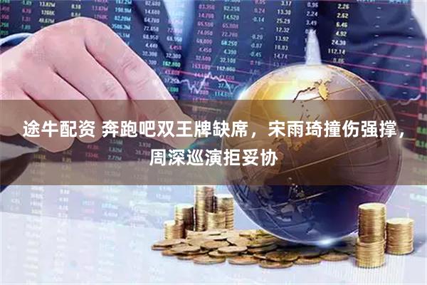 途牛配资 奔跑吧双王牌缺席，宋雨琦撞伤强撑，周深巡演拒妥协