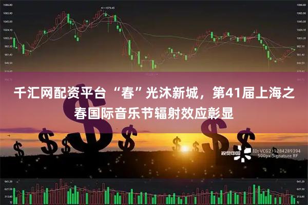 千汇网配资平台 “春”光沐新城，第41届上海之春国际音乐节辐射效应彰显