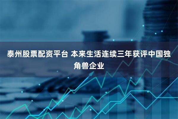 泰州股票配资平台 本来生活连续三年获评中国独角兽企业