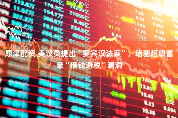 原津配资 美议员提出“罗宾汉法案”，堵塞超级富豪“借钱避税”漏洞