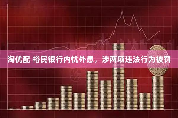淘优配 裕民银行内忧外患，涉两项违法行为被罚