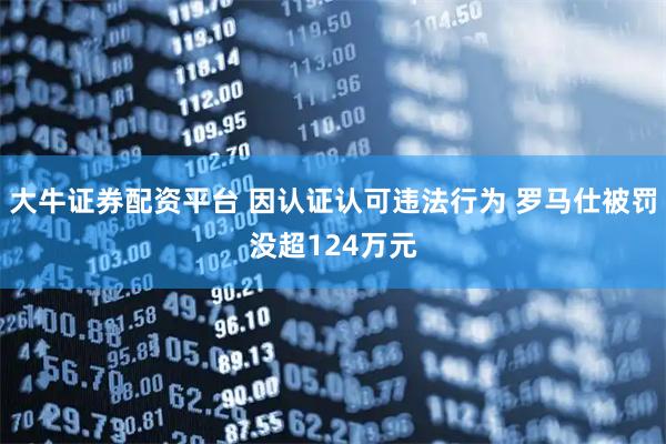 大牛证券配资平台 因认证认可违法行为 罗马仕被罚没超124万元
