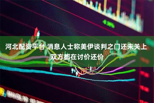 河北配资平台 消息人士称美伊谈判之门还未关上 双方都在讨价还价
