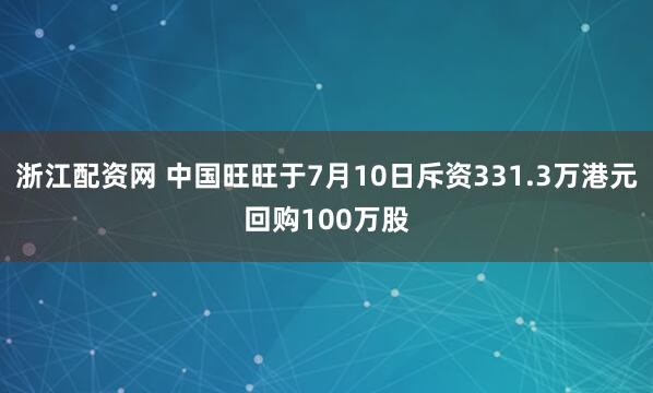 浙江配资网 中国旺旺于7月10日斥资331.3万港元回购100万股