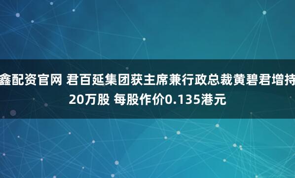 鑫配资官网 君百延集团获主席兼行政总裁黄碧君增持20万股 每股作价0.135港元